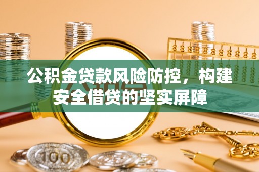 牡丹江公积金贷款风险防控，构建安全借贷的坚实屏障