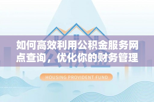 牡丹江如何高效利用公积金服务网点查询，优化你的财务管理