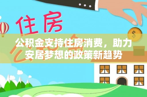 牡丹江公积金支持住房消费，助力安居梦想的政策新趋势