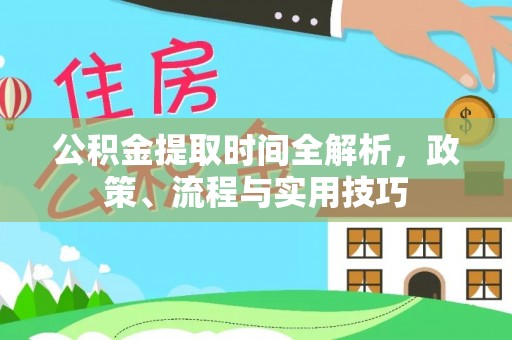 牡丹江公积金提取时间全解析，政策、流程与实用技巧