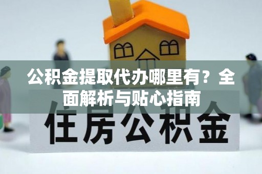 牡丹江公积金提取代办哪里有？全面解析与贴心指南