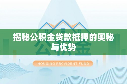 牡丹江揭秘公积金贷款抵押的奥秘与优势