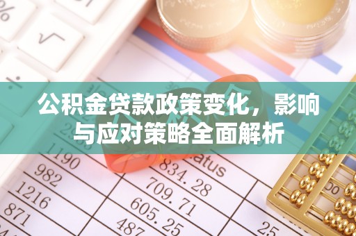 牡丹江公积金贷款政策变化，影响与应对策略全面解析