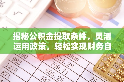 牡丹江揭秘公积金提取条件，灵活运用政策，轻松实现财务自由