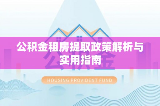 牡丹江公积金租房提取政策解析与实用指南