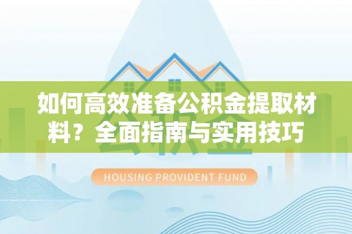牡丹江如何高效准备公积金提取材料？全面指南与实用技巧