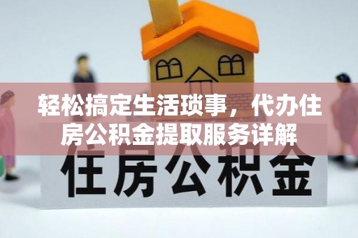 牡丹江轻松搞定生活琐事，代办住房公积金提取服务详解