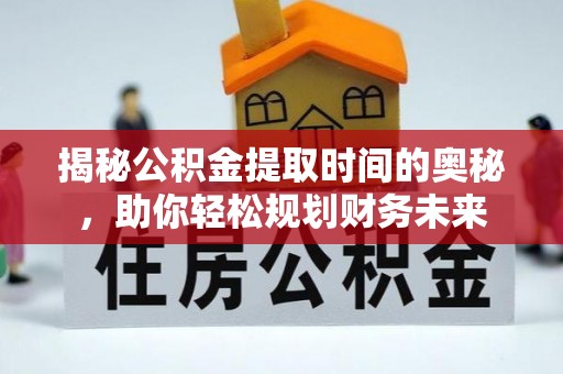 牡丹江揭秘公积金提取时间的奥秘，助你轻松规划财务未来