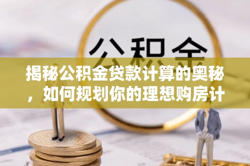 牡丹江揭秘公积金贷款计算的奥秘，如何规划你的理想购房计划