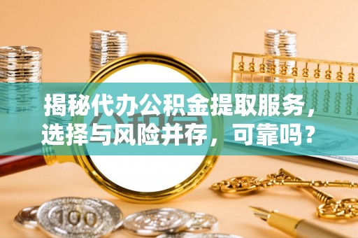 牡丹江揭秘代办公积金提取服务，选择与风险并存，可靠吗？
