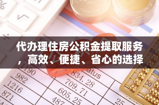牡丹江代办理住房公积金提取服务，高效、便捷、省心的选择