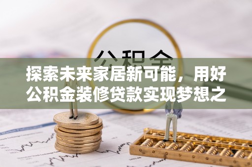 牡丹江探索未来家居新可能，用好公积金装修贷款实现梦想之家