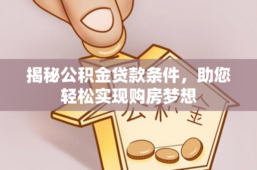 牡丹江揭秘公积金贷款条件，助您轻松实现购房梦想