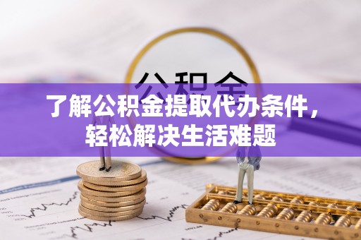 牡丹江了解公积金提取代办条件，轻松解决生活难题