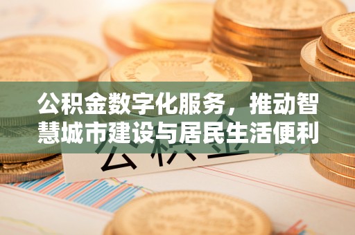 牡丹江公积金数字化服务，推动智慧城市建设与居民生活便利化