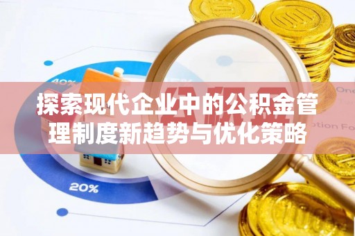 牡丹江探索现代企业中的公积金管理制度新趋势与优化策略