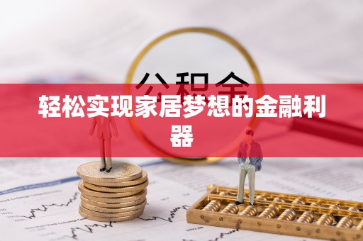 牡丹江轻松实现家居梦想的金融利器