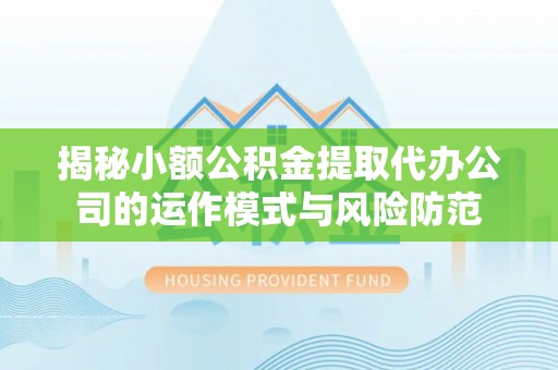 牡丹江揭秘小额公积金提取代办公司的运作模式与风险防范