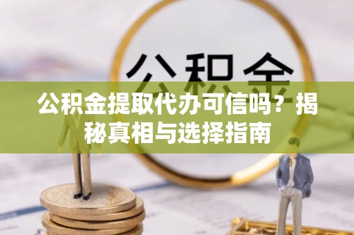 牡丹江公积金提取代办可信吗？揭秘真相与选择指南