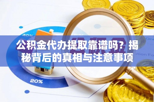 牡丹江公积金代办提取靠谱吗？揭秘背后的真相与注意事项
