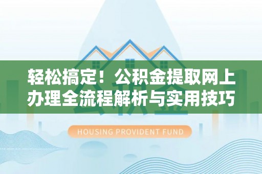 牡丹江轻松搞定！公积金提取网上办理全流程解析与实用技巧