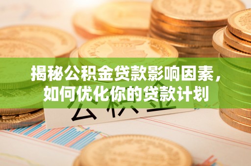 牡丹江揭秘公积金贷款影响因素，如何优化你的贷款计划