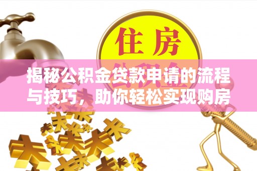 牡丹江揭秘公积金贷款申请的流程与技巧，助你轻松实现购房梦