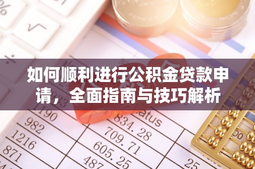 牡丹江如何顺利进行公积金贷款申请，全面指南与技巧解析