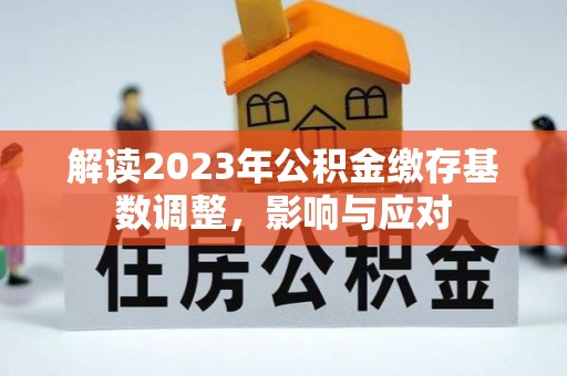 牡丹江解读2023年公积金缴存基数调整，影响与应对