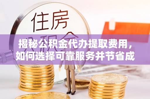 牡丹江揭秘公积金代办提取费用，如何选择可靠服务并节省成本