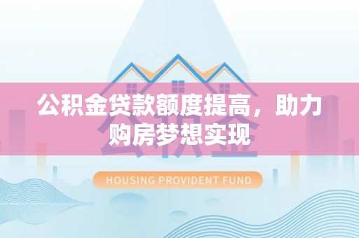牡丹江公积金贷款额度提高，助力购房梦想实现