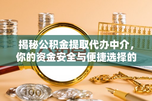 牡丹江揭秘公积金提取代办中介，你的资金安全与便捷选择的平衡点