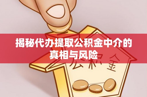 牡丹江揭秘代办提取公积金中介的真相与风险