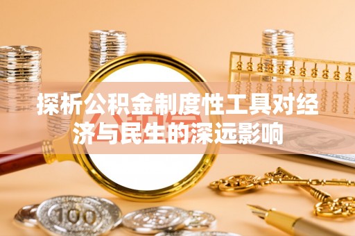 牡丹江探析公积金制度性工具对经济与民生的深远影响