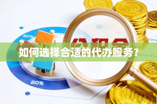 牡丹江如何选择合适的代办服务？