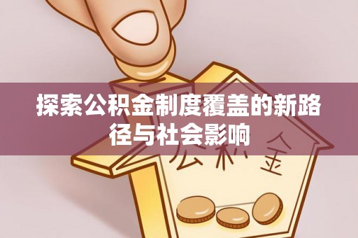 牡丹江探索公积金制度覆盖的新路径与社会影响