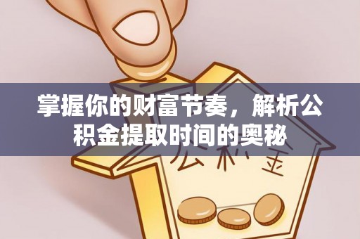 牡丹江掌握你的财富节奏，解析公积金提取时间的奥秘
