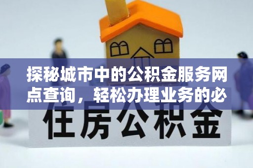 牡丹江探秘城市中的公积金服务网点查询，轻松办理业务的必备指南