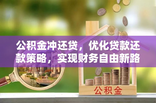 牡丹江公积金冲还贷，优化贷款还款策略，实现财务自由新路径