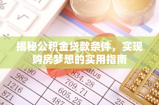 牡丹江揭秘公积金贷款条件，实现购房梦想的实用指南