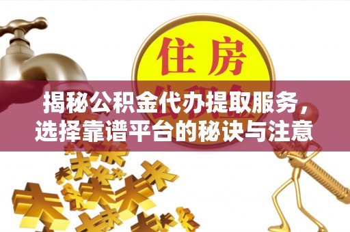 牡丹江揭秘公积金代办提取服务，选择靠谱平台的秘诀与注意事项