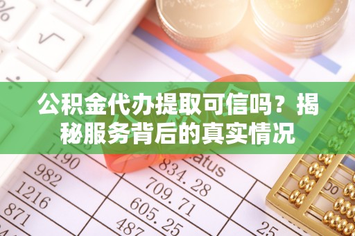 牡丹江公积金代办提取可信吗？揭秘服务背后的真实情况