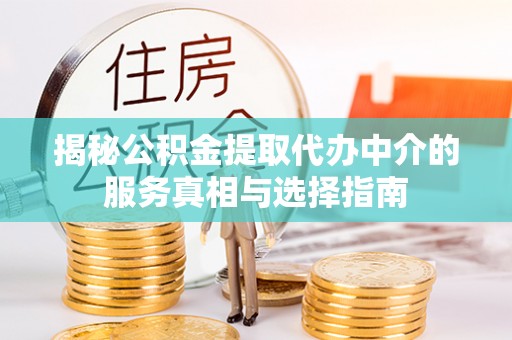 牡丹江揭秘公积金提取代办中介的服务真相与选择指南