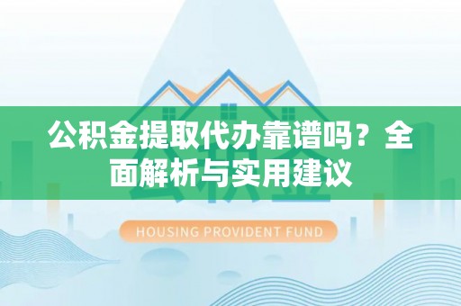 牡丹江公积金提取代办靠谱吗？全面解析与实用建议