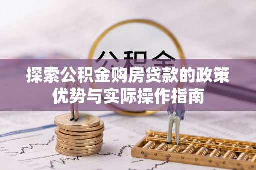 牡丹江探索公积金购房贷款的政策优势与实际操作指南