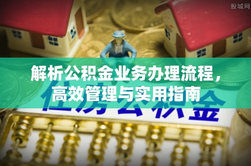 牡丹江解析公积金业务办理流程，高效管理与实用指南