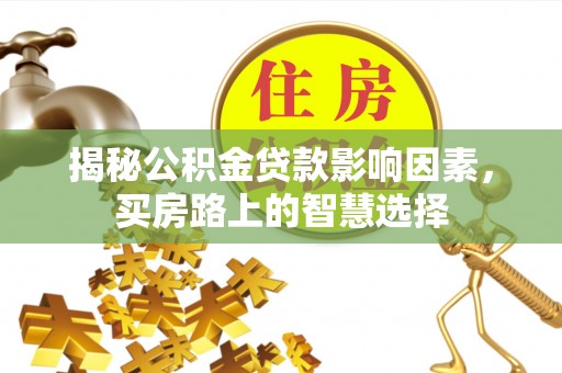 牡丹江揭秘公积金贷款影响因素，买房路上的智慧选择