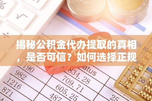 牡丹江揭秘公积金代办提取的真相，是否可信？如何选择正规服务？