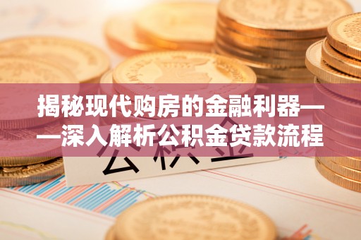 牡丹江揭秘现代购房的金融利器——深入解析公积金贷款流程