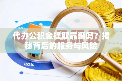 牡丹江代办公积金提取靠谱吗？揭秘背后的服务与风险